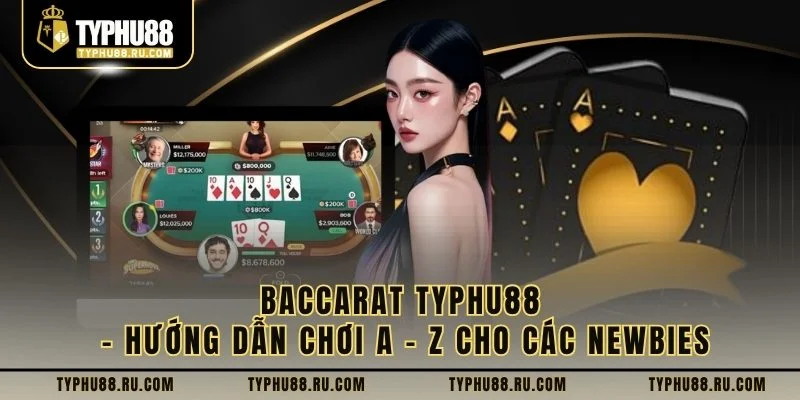 Baccarat TyPhu88 – Hướng Dẫn Chơi A - Z Cho Các Newbies