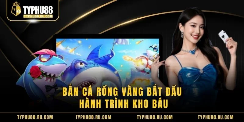 Bắn cá rồng vàng bắt đầu hành trình kho báu