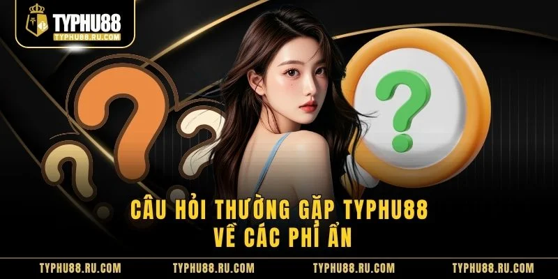 Câu hỏi thường gặp TyPhu88 về các phí ẩn