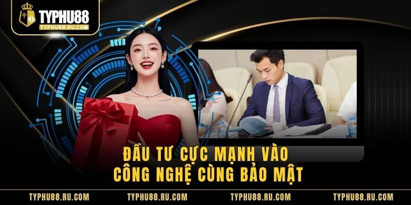 Đầu tư cực mạnh vào công nghệ cùng bảo mật