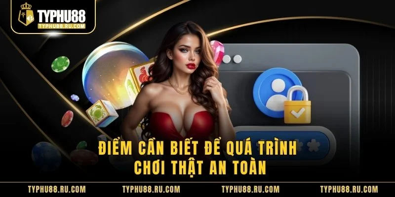Điểm cần biết để quá trình chơi thật an toàn