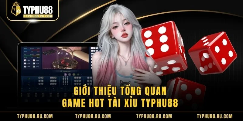Giới thiệu tổng quan game hot Tài Xỉu TyPhu88 