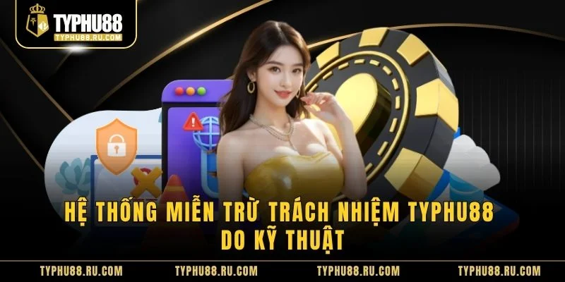 Hệ thống miễn trừ trách nhiệm TyPhu88 do kỹ thuật