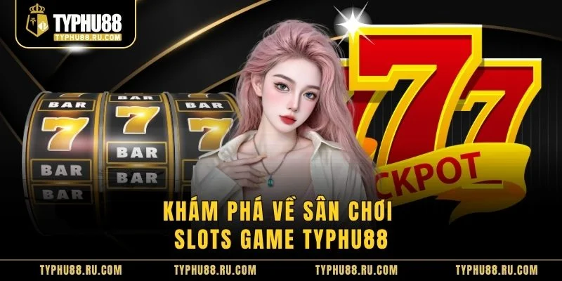 Khám phá về sân chơi slots game TyPhu88