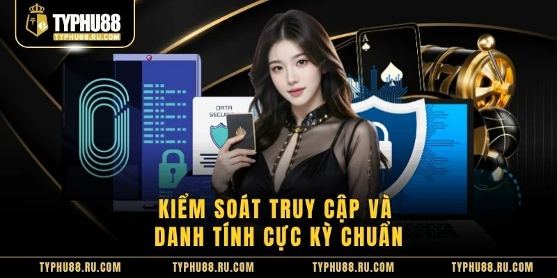 Kiểm soát truy cập và danh tính cực kỳ chuẩn