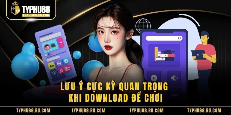 Lưu ý cực kỳ quan trọng khi download để chơi