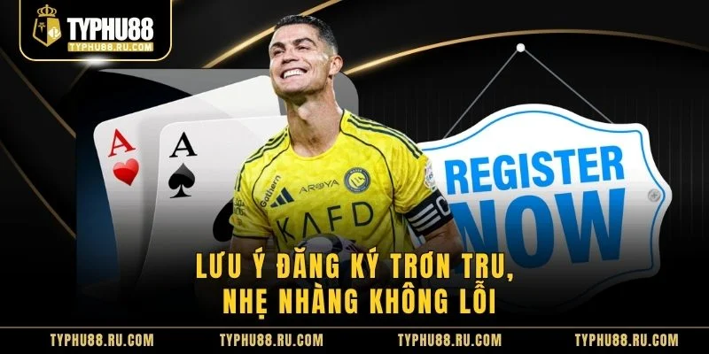 Lưu ý đăng ký trơn tru, nhẹ nhàng không lỗi