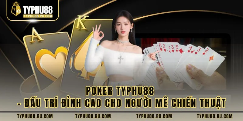 Poker Typhu88 – Đấu Trí Đỉnh Cao Cho Người Mê Chiến Thuật