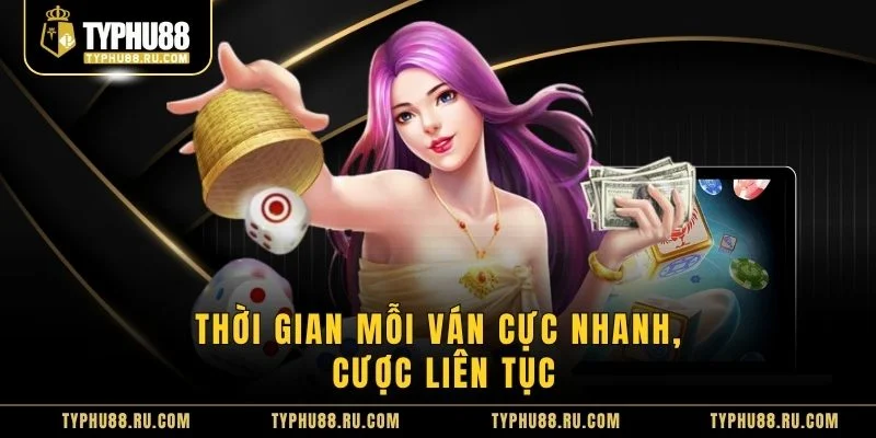 Thời gian mỗi ván cực nhanh, cược liên tục