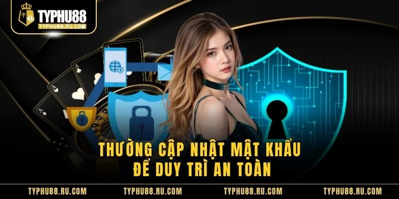 Thường cập nhật mật khẩu để duy trì an toàn