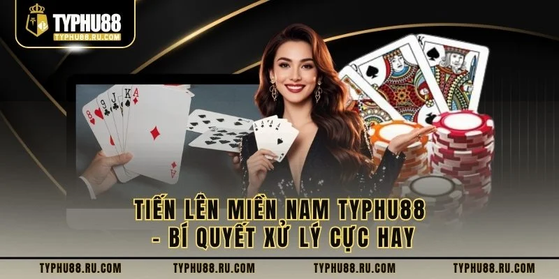 Tiến Lên Miền Nam Typhu88 – Bí Quyết Xử Lý Cực Hay