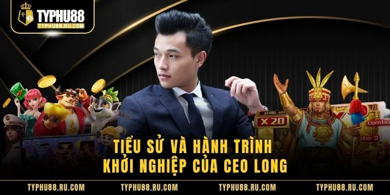 Tiểu sử và hành trình khởi nghiệp của CEO Long