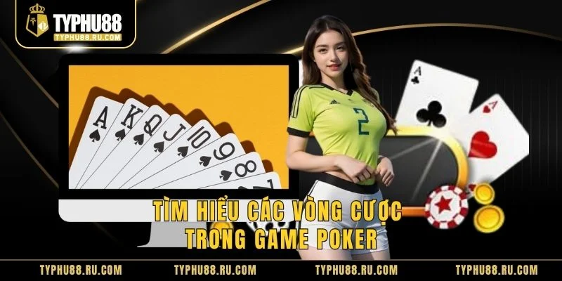 Tìm hiểu các vòng cược trong game Poker