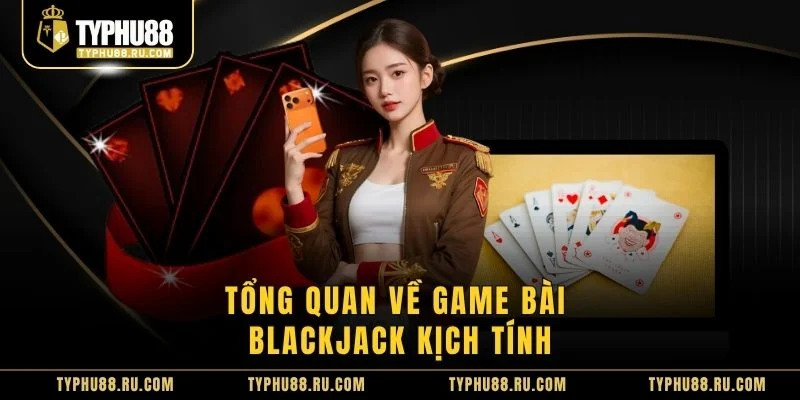 Tổng quan về game bài Blackjack kịch tính
