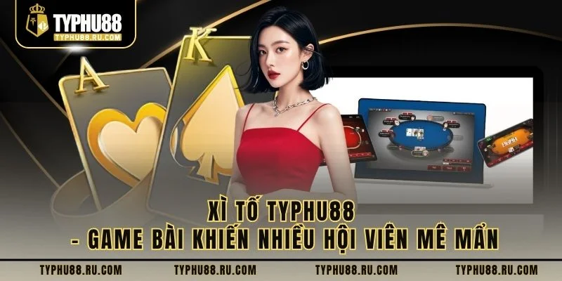 Xì Tố TyPhu88 - Game Bài Khiến Nhiều Hội Viên Mê Mẩn